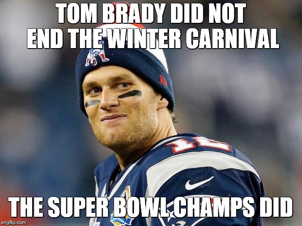 Tom Brady | TOM BRADY DID NOT END THE WINTER CARNIVAL; THE SUPER BOWL CHAMPS DID | image tagged in tom brady | made w/ Imgflip meme maker