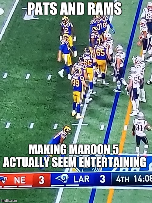 Superbowl 53 | PATS AND RAMS; MAKING MAROON 5 ACTUALLY SEEM ENTERTAINING | image tagged in superbowl,nfl football,funny memes | made w/ Imgflip meme maker