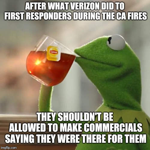 But That's None Of My Business Meme | AFTER WHAT VERIZON DID TO FIRST RESPONDERS DURING THE CA FIRES; THEY SHOULDN'T BE ALLOWED TO MAKE COMMERCIALS SAYING THEY WERE THERE FOR THEM | image tagged in memes,but thats none of my business,kermit the frog,AdviceAnimals | made w/ Imgflip meme maker
