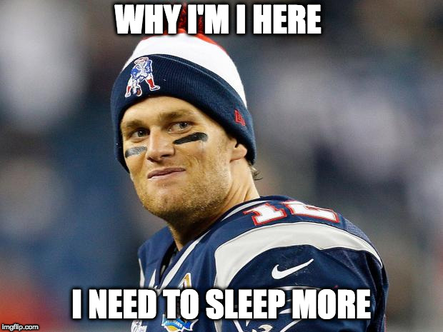 Tom Brady | WHY I'M I HERE; I NEED TO SLEEP MORE | image tagged in tom brady | made w/ Imgflip meme maker