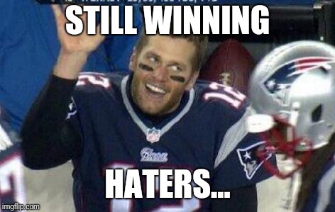 Tom Brady | STILL WINNING; HATERS... | image tagged in tom brady | made w/ Imgflip meme maker