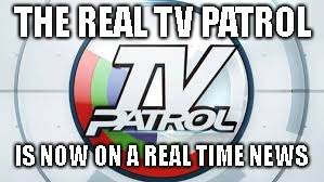 TV Patrol memes | THE REAL TV PATROL; IS NOW ON A REAL TIME NEWS | image tagged in news | made w/ Imgflip meme maker