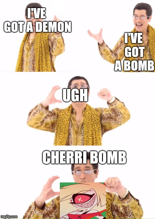 Cherri Bomb | I'VE GOT A DEMON; I'VE GOT A BOMB; UGH; CHERRI BOMB | image tagged in memes,ppap,cherri bomb,hazbin hotel | made w/ Imgflip meme maker