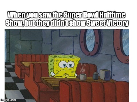 Super bowl halftime show expectations | When you saw the Super Bowl Halftime Show, but they didn't show Sweet Victory | image tagged in memes,superbowl,spongebob | made w/ Imgflip meme maker