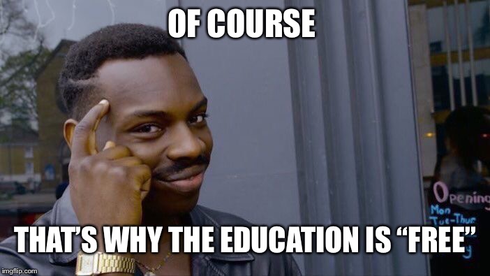 Roll Safe Think About It Meme | OF COURSE THAT’S WHY THE EDUCATION IS “FREE” | image tagged in memes,roll safe think about it | made w/ Imgflip meme maker