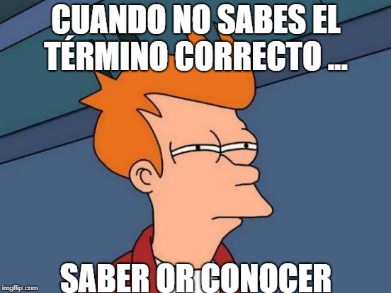 Futurama Fry Meme | CUANDO NO SABES EL TÉRMINO CORRECTO ... SABER OR CONOCER | image tagged in memes,futurama fry | made w/ Imgflip meme maker