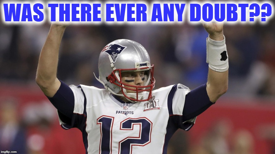 New England Patriots win again!! | WAS THERE EVER ANY DOUBT?? | image tagged in nfl,superbowl,patriots,congrats | made w/ Imgflip meme maker