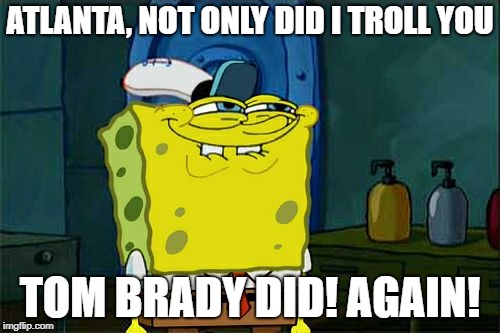 Don't You Squidward | ATLANTA, NOT ONLY DID I TROLL YOU; TOM BRADY DID! AGAIN! | image tagged in memes,dont you squidward | made w/ Imgflip meme maker