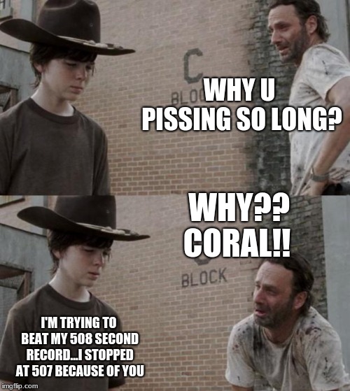 Rick and Carl |  WHY U PISSING SO LONG? WHY?? CORAL!! I'M TRYING TO BEAT MY 508 SECOND RECORD...I STOPPED AT 507 BECAUSE OF YOU | image tagged in memes,pee,rick and carl,the walking dead coral,the walking dead,coral | made w/ Imgflip meme maker