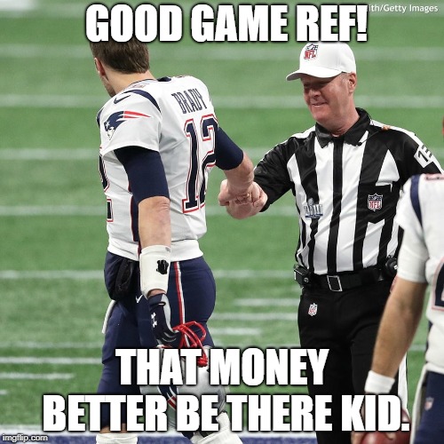 patriot payoff | GOOD GAME REF! THAT MONEY BETTER BE THERE KID. | image tagged in football,superbowl | made w/ Imgflip meme maker