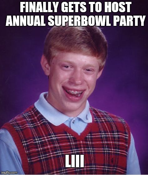 Bad Luck Brian Meme | FINALLY GETS TO HOST ANNUAL SUPERBOWL PARTY; LIII | image tagged in memes,bad luck brian | made w/ Imgflip meme maker