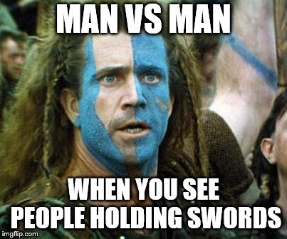 Bravehart | MAN VS MAN; WHEN YOU SEE PEOPLE HOLDING SWORDS | image tagged in bravehart | made w/ Imgflip meme maker