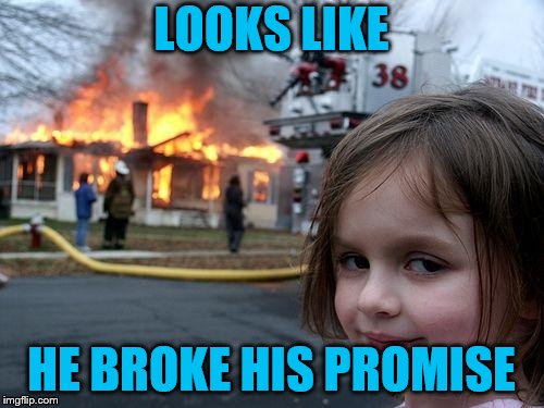 Disaster Girl Meme | LOOKS LIKE HE BROKE HIS PROMISE | image tagged in memes,disaster girl | made w/ Imgflip meme maker