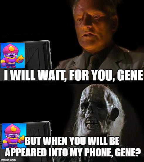 Where are you, Gene? | I WILL WAIT, FOR YOU, GENE; BUT WHEN YOU WILL BE APPEARED INTO MY PHONE, GENE? | image tagged in memes,ill just wait here,brawl stars,gene | made w/ Imgflip meme maker