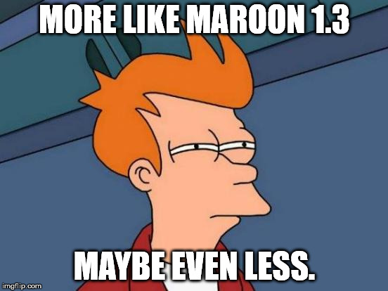 Futurama Fry | MORE LIKE MAROON 1.3; MAYBE EVEN LESS. | image tagged in memes,futurama fry | made w/ Imgflip meme maker