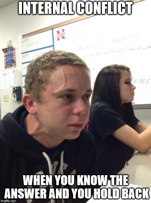 Hold fart | INTERNAL CONFLICT; WHEN YOU KNOW THE ANSWER AND YOU HOLD BACK | image tagged in hold fart | made w/ Imgflip meme maker