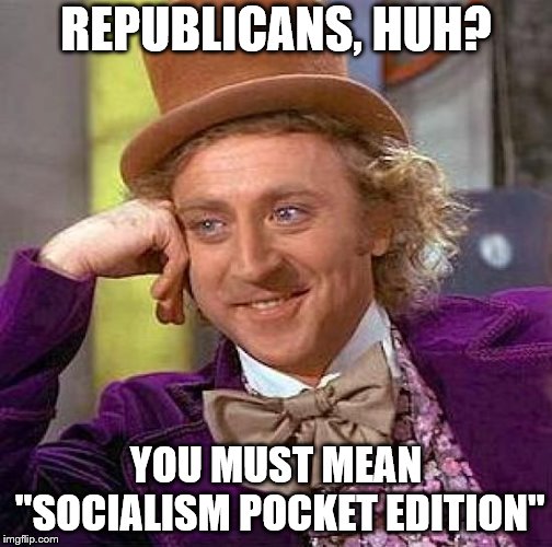 Im mean on purpose | REPUBLICANS, HUH? YOU MUST MEAN "SOCIALISM POCKET EDITION" | image tagged in memes,creepy condescending wonka | made w/ Imgflip meme maker