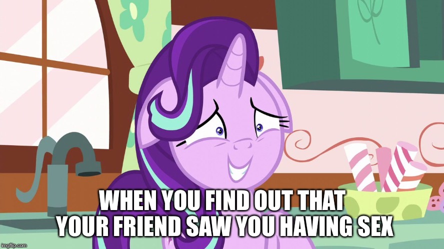 Naughty Starlight | WHEN YOU FIND OUT THAT YOUR FRIEND SAW YOU HAVING SEX | image tagged in embarrassed starlight glimmer,my little pony,my little pony friendship is magic,starlight glimmer,memes,funny | made w/ Imgflip meme maker