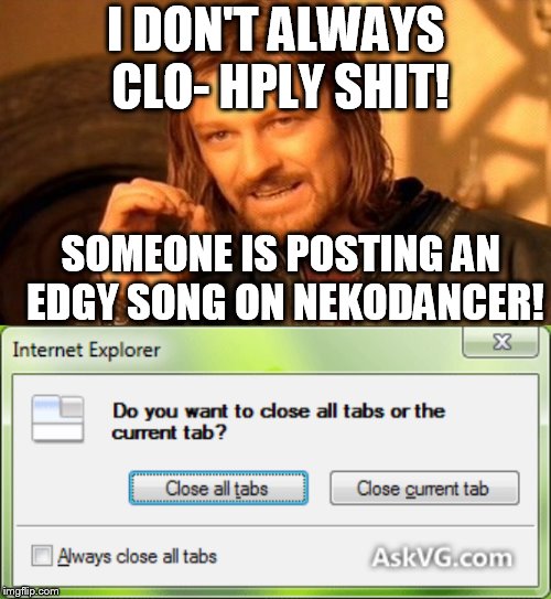 I accidentally misspelled this oof | I DON'T ALWAYS CLO- HPLY SHIT! SOMEONE IS POSTING AN EDGY SONG ON NEKODANCER! | image tagged in memes,one does not simply | made w/ Imgflip meme maker