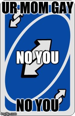 uno reverse card | UR MOM GAY; NO YOU; NO YOU | image tagged in uno reverse card | made w/ Imgflip meme maker