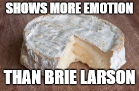 Brie cheese | SHOWS MORE EMOTION; THAN BRIE LARSON | image tagged in brie cheese | made w/ Imgflip meme maker