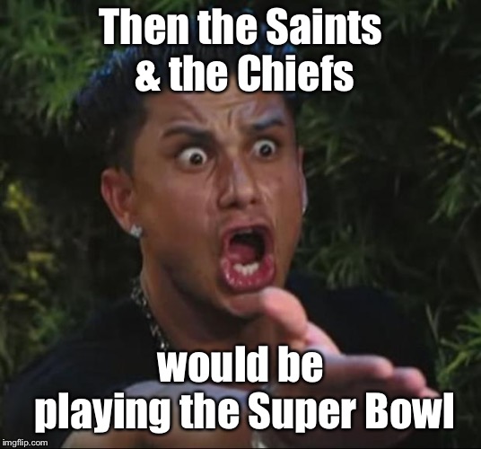 DJ Pauly D Meme | Then the Saints & the Chiefs would be playing the Super Bowl | image tagged in memes,dj pauly d | made w/ Imgflip meme maker