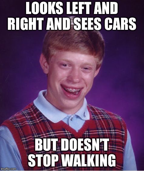 Bad Luck Brian Meme | LOOKS LEFT AND RIGHT AND SEES CARS; BUT DOESN’T STOP WALKING | image tagged in memes,bad luck brian | made w/ Imgflip meme maker