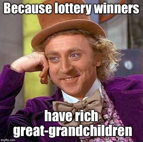 Creepy Condescending Wonka Meme | Because lottery winners have rich great-grandchildren | image tagged in memes,creepy condescending wonka | made w/ Imgflip meme maker