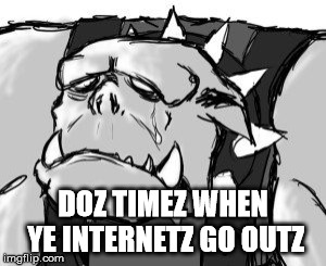 I hatez itz | DOZ TIMEZ WHEN YE INTERNETZ GO OUTZ | image tagged in broken english,warhammer40k | made w/ Imgflip meme maker