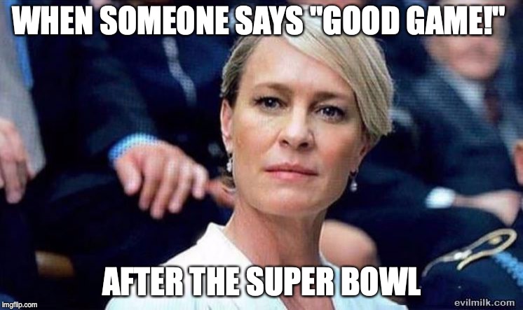 WHEN SOMEONE SAYS "GOOD GAME!"; AFTER THE SUPER BOWL | image tagged in superbowl,rams | made w/ Imgflip meme maker