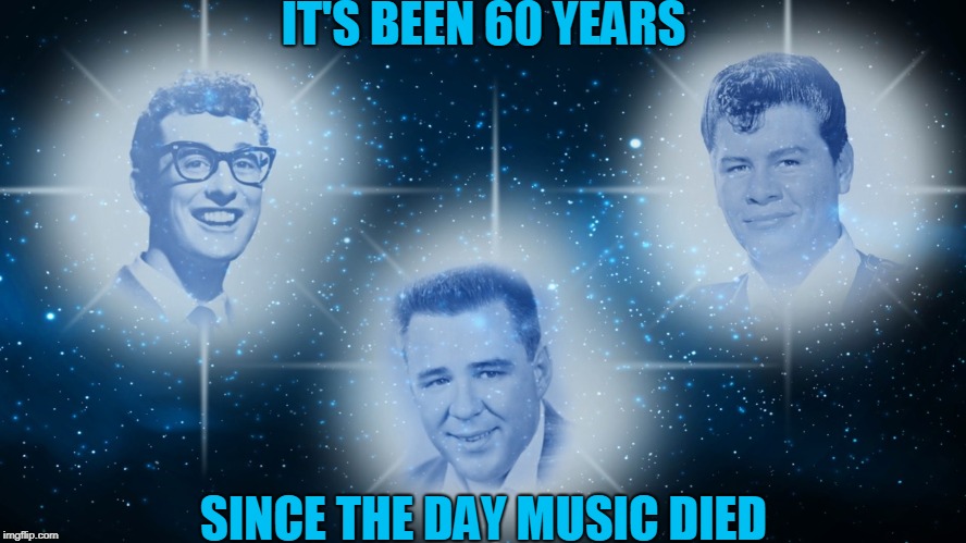 It's Feb 4 here but I figured it's still Feb 3 in the US :( | IT'S BEEN 60 YEARS; SINCE THE DAY MUSIC DIED | image tagged in memes,buddy holly,ritchie valens,big bopper,music,1950s | made w/ Imgflip meme maker
