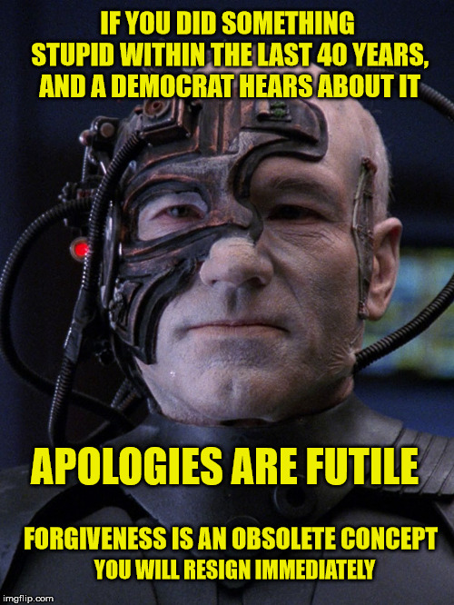 To err is human, to forgive Divine | IF YOU DID SOMETHING STUPID WITHIN THE LAST 40 YEARS, AND A DEMOCRAT HEARS ABOUT IT; APOLOGIES ARE FUTILE; FORGIVENESS IS AN OBSOLETE CONCEPT; YOU WILL RESIGN IMMEDIATELY | image tagged in forgiveness,democrats,metoo,locutus of borg,maga | made w/ Imgflip meme maker