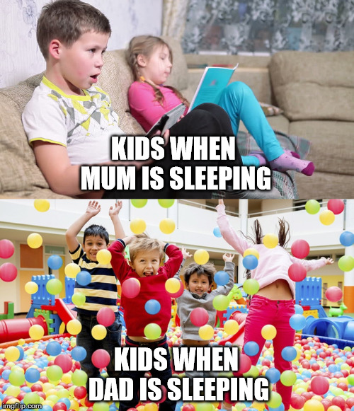 Noisy kids | KIDS WHEN MUM IS SLEEPING; KIDS WHEN DAD IS SLEEPING | image tagged in noisy,kids,parents,nap | made w/ Imgflip meme maker