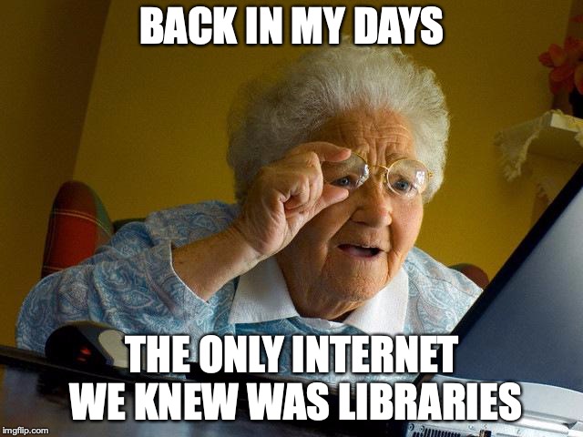 Grandma Finds The Internet | BACK IN MY DAYS; THE ONLY INTERNET WE KNEW WAS LIBRARIES | image tagged in memes,grandma finds the internet | made w/ Imgflip meme maker