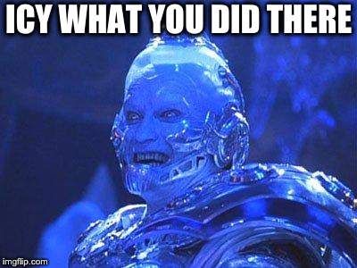 Mr Freeze | ICY WHAT YOU DID THERE | image tagged in mr freeze | made w/ Imgflip meme maker