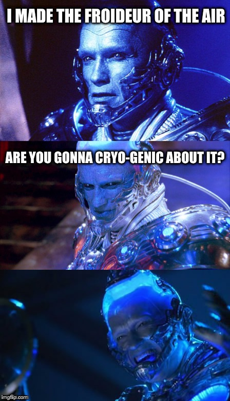 Bad pun Mr Freeze | I MADE THE FROIDEUR OF THE AIR; ARE YOU GONNA CRYO-GENIC ABOUT IT? | image tagged in bad pun mr freeze | made w/ Imgflip meme maker
