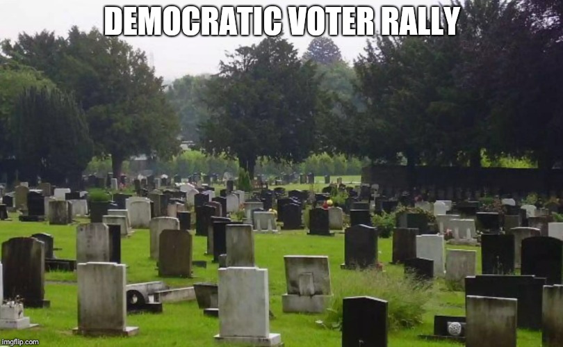 Graveyard | DEMOCRATIC VOTER RALLY | image tagged in graveyard | made w/ Imgflip meme maker