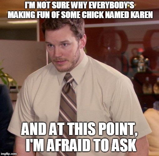 Afraid To Ask Andy Meme | I'M NOT SURE WHY EVERYBODY'S MAKING FUN OF SOME CHICK NAMED KAREN AND AT THIS POINT, I'M AFRAID TO ASK | image tagged in memes,afraid to ask andy | made w/ Imgflip meme maker