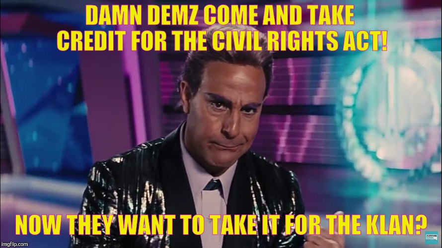 DAMN DEMZ COME AND TAKE CREDIT FOR THE CIVIL RIGHTS ACT! NOW THEY WANT TO TAKE IT FOR THE KLAN? | image tagged in caesar flickerman stanley tucci | made w/ Imgflip meme maker