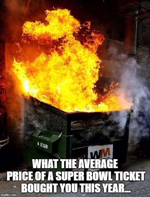 Super bowl 53 | WHAT THE AVERAGE PRICE OF A SUPER BOWL TICKET BOUGHT YOU THIS YEAR... | image tagged in dumpster fire,super bowl | made w/ Imgflip meme maker
