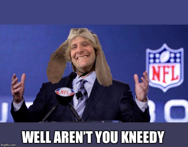 Harry Dunn NFL Commissioner | WELL AREN’T YOU KNEEDY | image tagged in harry dunn nfl commissioner | made w/ Imgflip meme maker