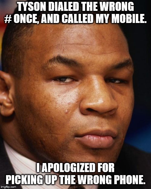 TYSON DIALED THE WRONG # ONCE, AND CALLED MY MOBILE. I APOLOGIZED FOR PICKING UP THE WRONG PHONE.﻿ | made w/ Imgflip meme maker