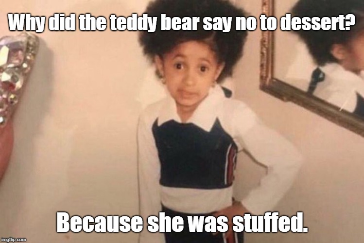 Young Cardi B Meme | Why did the teddy bear say no to dessert? Because she was stuffed. | image tagged in memes,young cardi b | made w/ Imgflip meme maker