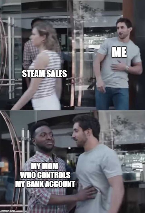 Gillette commercial | ME; STEAM SALES; MY MOM WHO CONTROLS MY BANK ACCOUNT | image tagged in gillette commercial | made w/ Imgflip meme maker