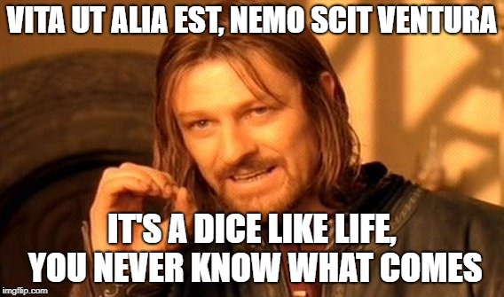 One Does Not Simply Meme | VITA UT ALIA EST, NEMO SCIT VENTURA; IT'S A DICE LIKE LIFE, YOU NEVER KNOW WHAT COMES | image tagged in memes,one does not simply | made w/ Imgflip meme maker
