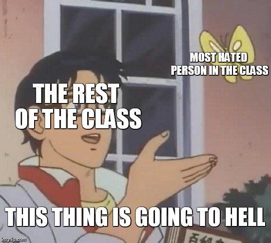 Is This A Pigeon | MOST HATED PERSON IN THE CLASS; THE REST OF THE CLASS; THIS THING IS GOING TO HELL | image tagged in memes,is this a pigeon | made w/ Imgflip meme maker