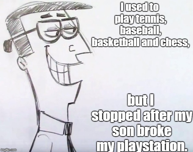 Father's sports | I used to play tennis, baseball, basketball and chess, but I stopped after my son broke my playstation. | image tagged in sports | made w/ Imgflip meme maker