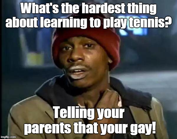 Learning to play tennis | What's the hardest thing about learning to play tennis? Telling your parents that your gay! | image tagged in game | made w/ Imgflip meme maker