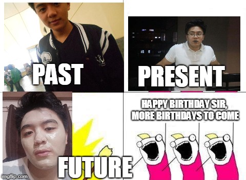 What Do We Want Meme | PAST; PRESENT; HAPPY BIRTHDAY SIR, MORE BIRTHDAYS TO COME; FUTURE | image tagged in memes,what do we want | made w/ Imgflip meme maker