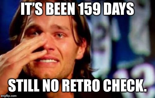 crying tom brady | IT’S BEEN 159 DAYS; STILL NO RETRO CHECK. | image tagged in crying tom brady | made w/ Imgflip meme maker